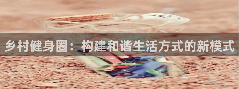 意昂4娱乐网站：乡村健身圈：构建和谐生活方式的新模式