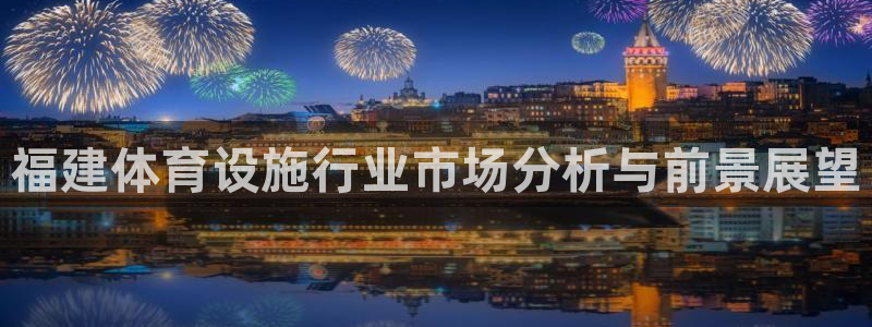 意昂体育4招商电话号码查询是多少：福建体育设施行业市
