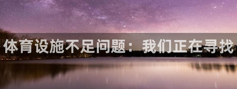 意昂4娱乐40996：体育设施不足问题：我们正在寻找