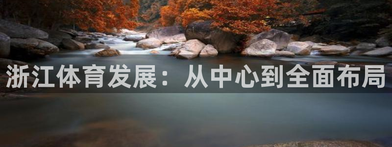 意昂4官网：浙江体育发展：从中心到全面布局