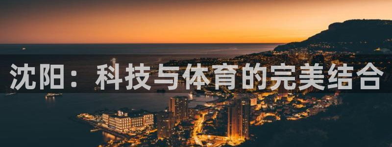 意昂4娱乐是那个系列的台子：沈阳：科技与体育的完美结