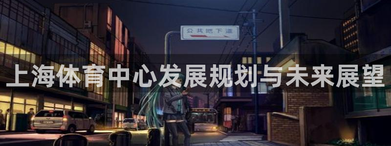 意昂体育4：上海体育中心发展规划与未来展望