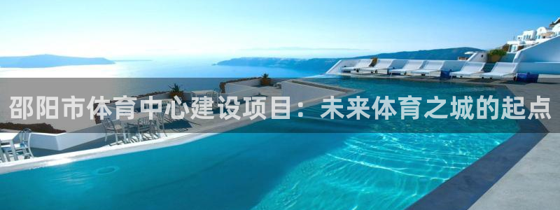 意昂4娱乐代理怎么样：邵阳市体育中心建设项目：未来体