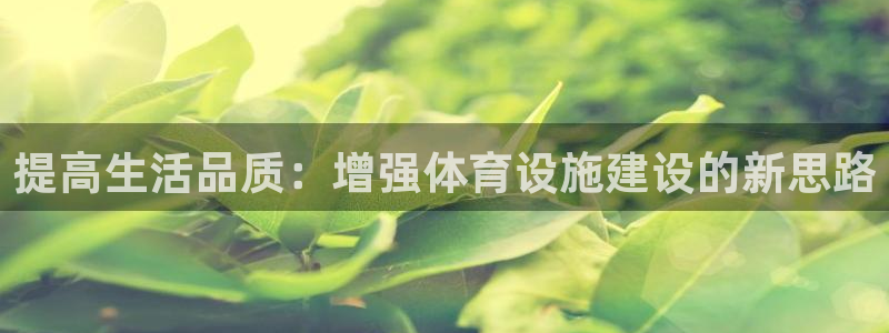 意昂体育4平台是正规平台吗知乎：提高生活品质：增强体