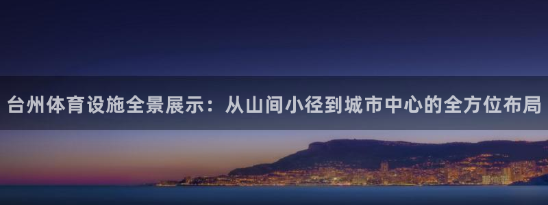 意昂4娱乐下载：台州体育设施全景展示：从山间小径到城