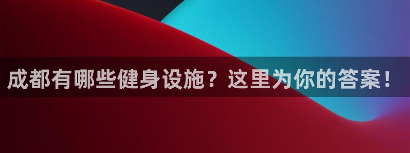 意昂体育4招商电话号码是多少：成都有哪些健身设施？这