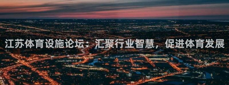 意昂4娱乐平台：江苏体育设施论坛：汇聚行业智慧，促进