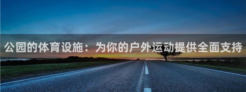 意昂体育4官方客服电话：公园的体育设施：为你的户外运