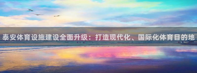 意昂4科技：泰安体育设施建设全面升级：打造现代化、国