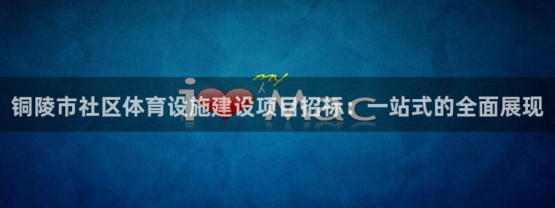 意昂体育4招商电话地址查询：铜陵市社区体育设施建设项