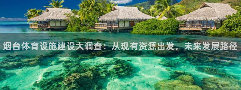 意昂体育4平台是正规平台吗：烟台体育设施建设大调查：