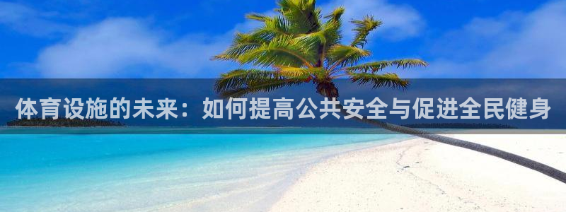 意昂4娱乐平台：体育设施的未来：如何提高公共安全与促