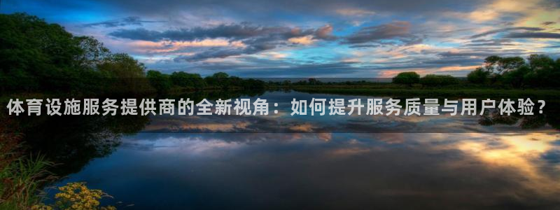 意昂4娱乐：体育设施服务提供商的全新视角：如何提升服