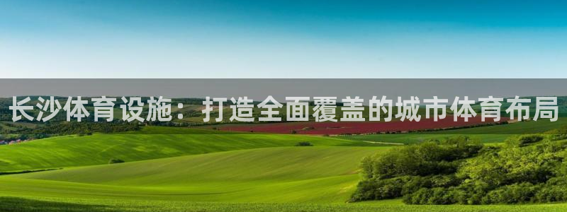 意昂4五金厂：长沙体育设施：打造全面覆盖的城市体育布