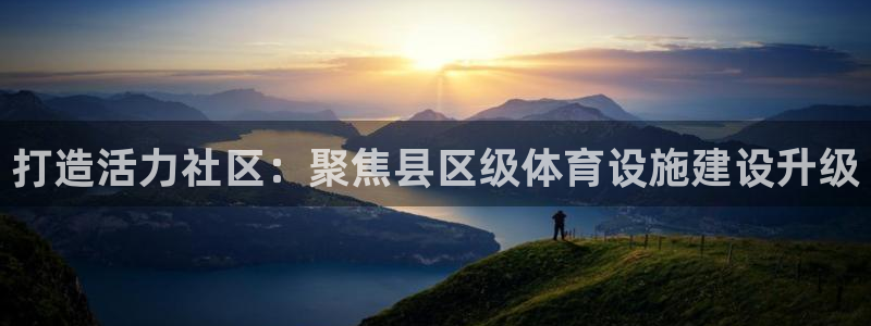 意昂4娱乐首页官网下载：打造活力社区：聚焦县区级体育设施建设
