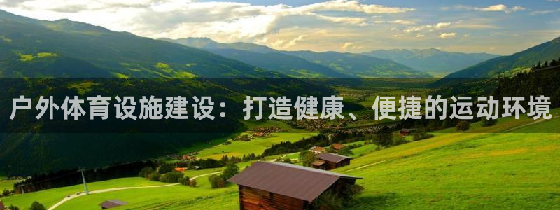 意昂体育4官方客服电话：户外体育设施建设：打造健康、