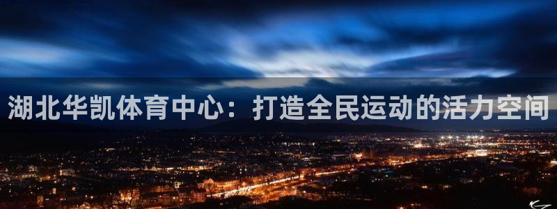 海南意昂体育4发展怎么样：湖北华凯体育中心：打造全民