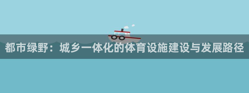 意昂4集团官网网址：都市绿野：城乡一体化的体育设施建