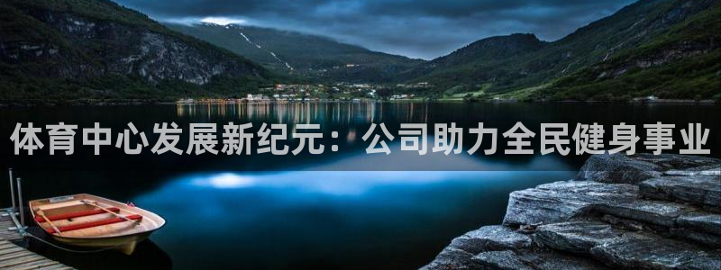 意昂4娱乐：体育中心发展新纪元：公司助力全民健身事业