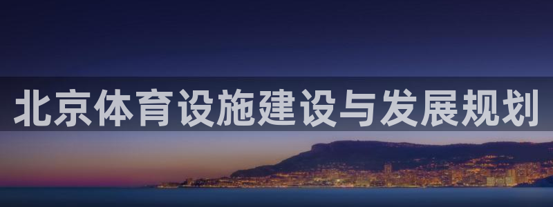 意昂体育4招商电话号码：北京体育设施建设与发展规划