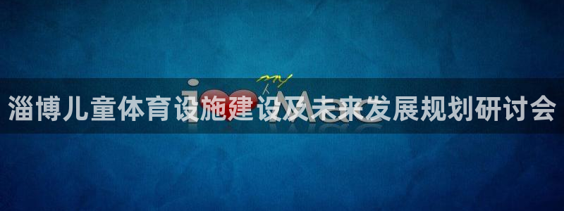 意昂4代理：淄博儿童体育设施建设及未来发展规划研讨会