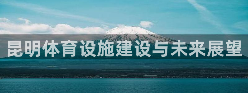 意昂平台体育：昆明体育设施建设与未来展望