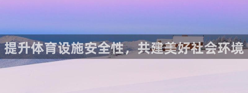 意昂4娱乐代理怎么样：提升体育设施安全性，共建美好社会环境