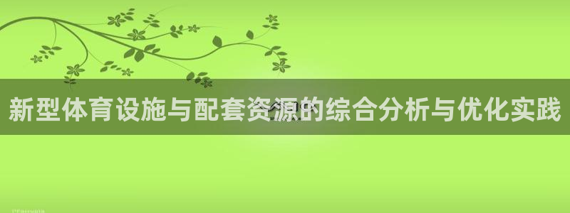 意昂4娱乐平台：新型体育设施与配套资源的综合分析与优化实践