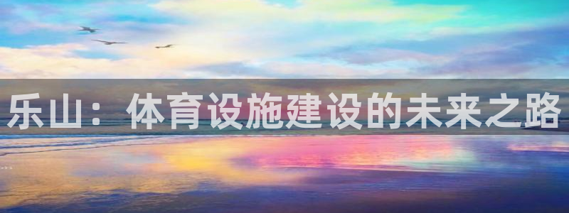 意昂4五金厂：乐山：体育设施建设的未来之路