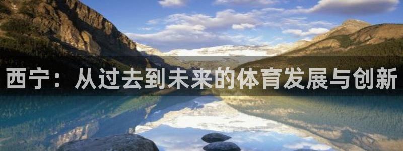 海南意昂体育4发展怎么样：西宁：从过去到未来的体育发