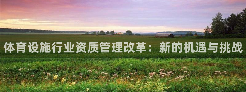 意昂4科技：体育设施行业资质管理改革：新的机遇与挑战