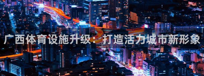 意昂4五金厂：广西体育设施升级：打造活力城市新形象