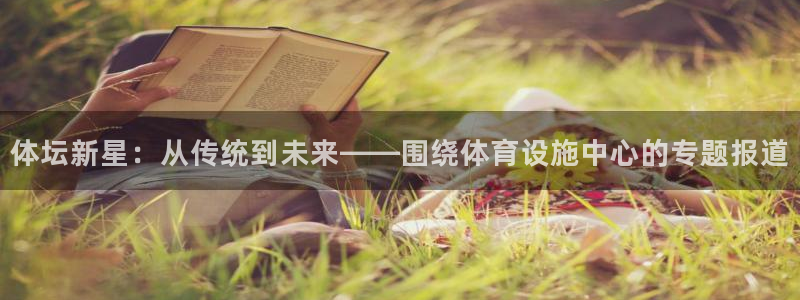意昂4娱乐下载：体坛新星：从传统到未来——围绕体育设