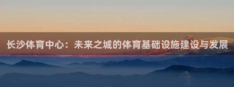 意昂体育4平台注册要钱吗是真的吗：长沙体育中心：未来