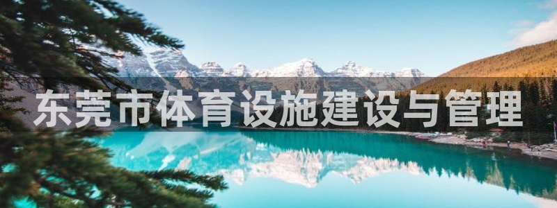 意昂体育4招商电话号码是多少号：东莞市体育设施建设与