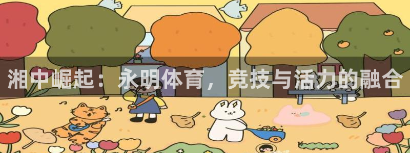 意昂体育4招商电话号码是多少：湘中崛起：永明体育，竞