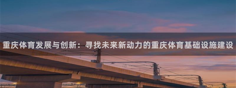 意昂体育4招商：重庆体育发展与创新：寻找未来新动力的