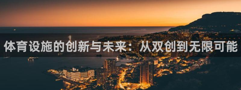 意昂4娱乐网站：体育设施的创新与未来：从双创到无限可能