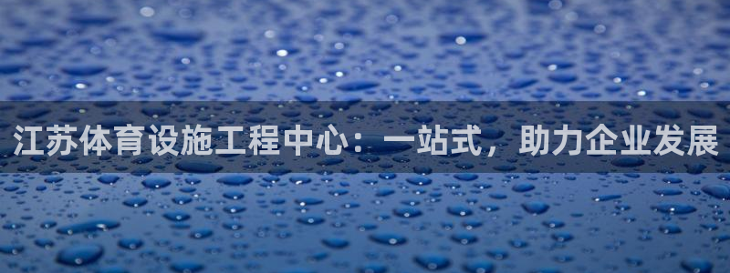 意昂体育4平台注册要钱吗安全吗：江苏体育设施工程中心：一站式