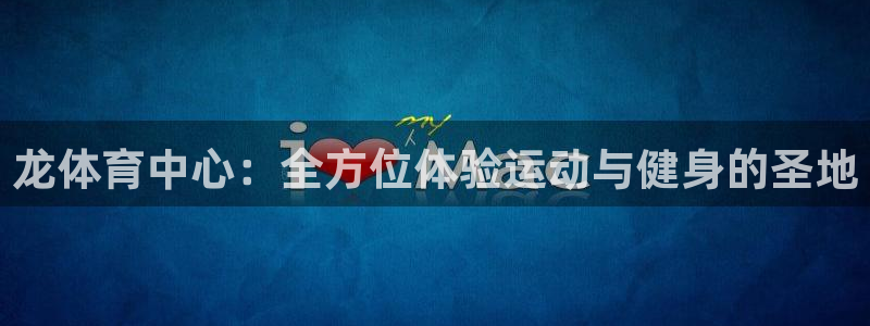 意昂体育4招商电话号码是多少号：龙体育中心：全方位体