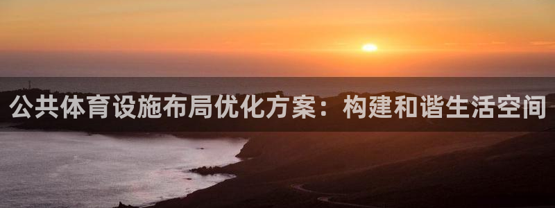 意昂4娱乐40996：公共体育设施布局优化方案：构建