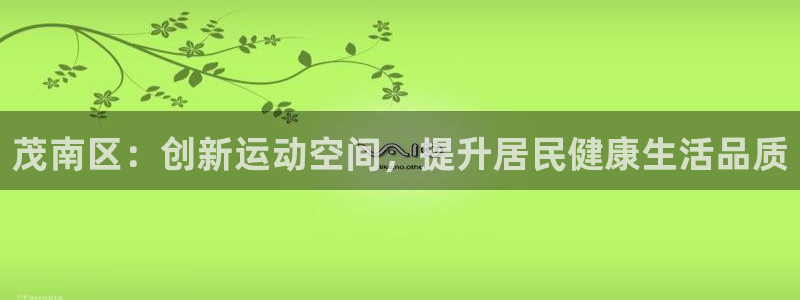 意昂体育4平台是正规平台吗：茂南区：创新运动空间，提