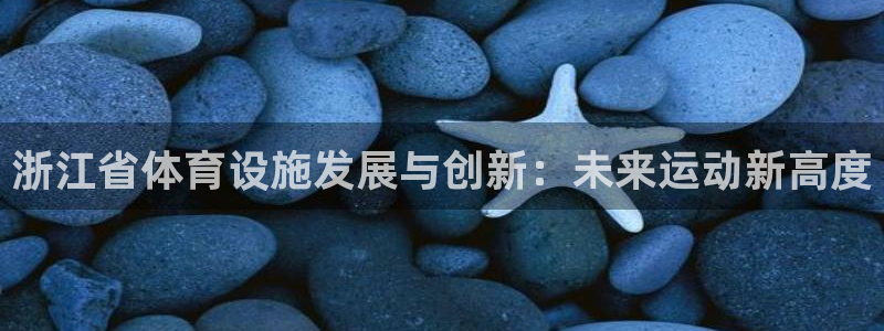 意昂4开户：浙江省体育设施发展与创新：未来运动新高度