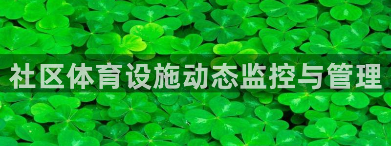 意昂4娱乐首页网站大全：社区体育设施动态监控与管理