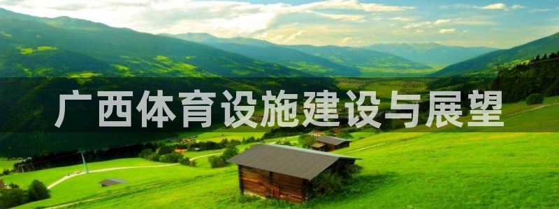 意昂体育4平台APP：广西体育设施建设与展望